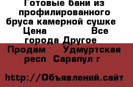 Готовые бани из профилированного бруса,камерной сушке. › Цена ­ 145 000 - Все города Другое » Продам   . Удмуртская респ.,Сарапул г.